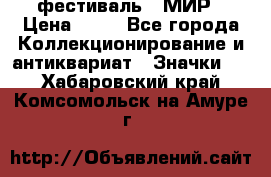 1.1) фестиваль : МИР › Цена ­ 49 - Все города Коллекционирование и антиквариат » Значки   . Хабаровский край,Комсомольск-на-Амуре г.
